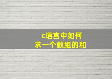 c语言中如何求一个数组的和