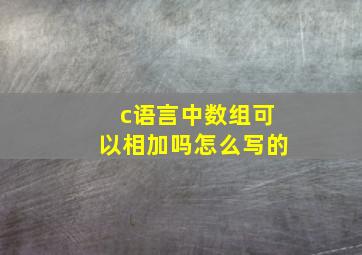 c语言中数组可以相加吗怎么写的