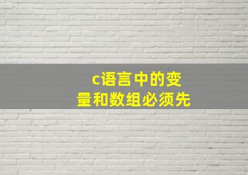 c语言中的变量和数组必须先