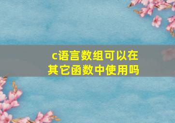 c语言数组可以在其它函数中使用吗