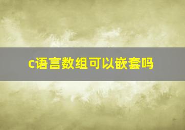 c语言数组可以嵌套吗