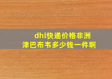 dhl快递价格非洲津巴布韦多少钱一件啊