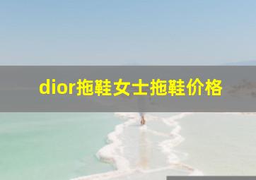 dior拖鞋女士拖鞋价格