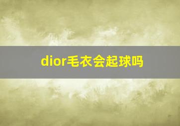 dior毛衣会起球吗