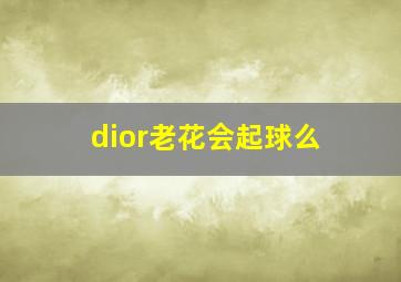 dior老花会起球么