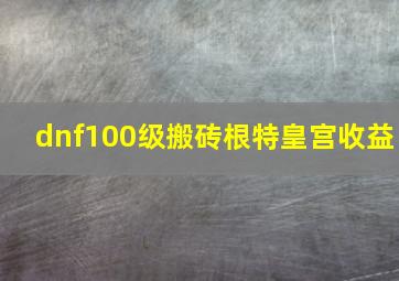 dnf100级搬砖根特皇宫收益