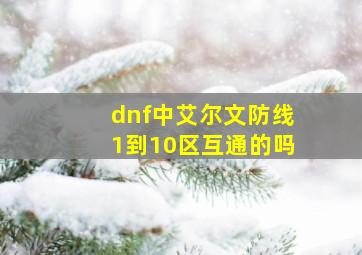 dnf中艾尔文防线1到10区互通的吗