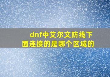 dnf中艾尔文防线下面连接的是哪个区域的