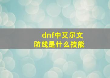 dnf中艾尔文防线是什么技能