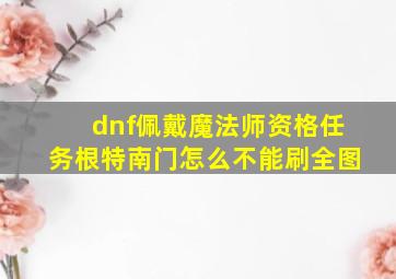 dnf佩戴魔法师资格任务根特南门怎么不能刷全图