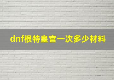 dnf根特皇宫一次多少材料