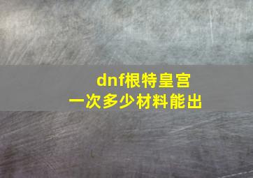 dnf根特皇宫一次多少材料能出