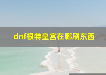 dnf根特皇宫在哪刷东西