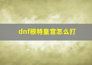 dnf根特皇宫怎么打