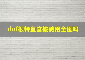 dnf根特皇宫搬砖用全图吗