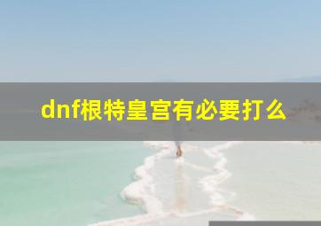 dnf根特皇宫有必要打么