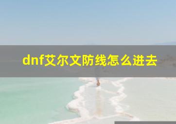 dnf艾尔文防线怎么进去