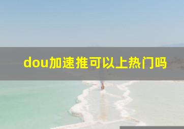 dou加速推可以上热门吗