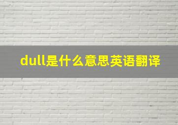 dull是什么意思英语翻译