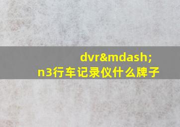 dvr—n3行车记录仪什么牌子