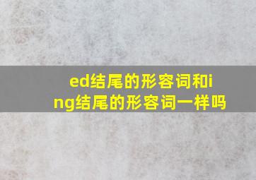 ed结尾的形容词和ing结尾的形容词一样吗