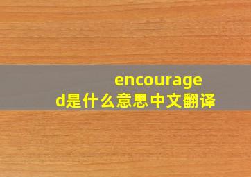 encouraged是什么意思中文翻译