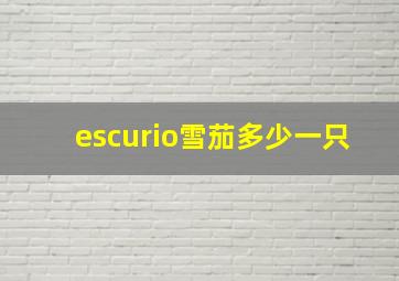 escurio雪茄多少一只