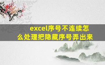 excel序号不连续怎么处理把隐藏序号弄出来