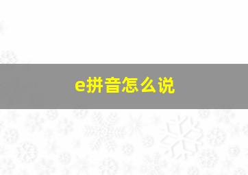 e拼音怎么说