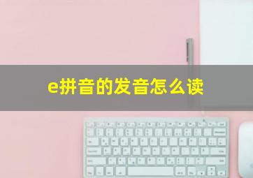 e拼音的发音怎么读