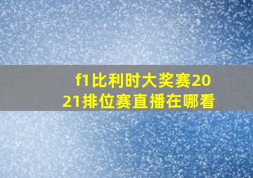 f1比利时大奖赛2021排位赛直播在哪看