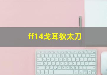 ff14戈耳狄太刀