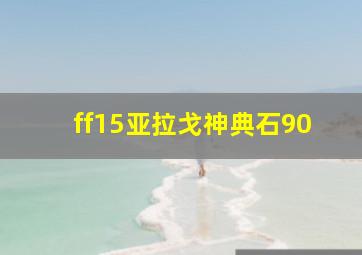 ff15亚拉戈神典石90