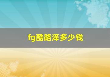 fg酷路泽多少钱