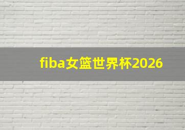 fiba女篮世界杯2026