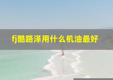 fj酷路泽用什么机油最好