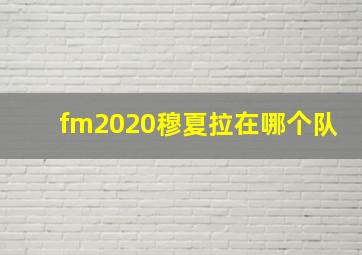 fm2020穆夏拉在哪个队