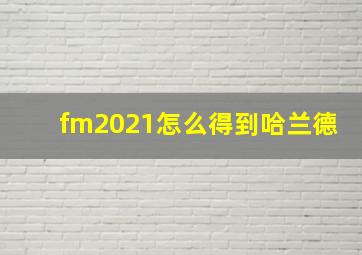 fm2021怎么得到哈兰德