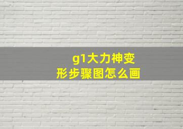 g1大力神变形步骤图怎么画