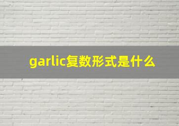 garlic复数形式是什么