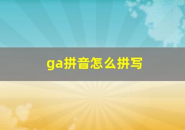 ga拼音怎么拼写