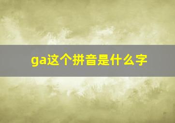 ga这个拼音是什么字