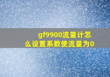 gf9900流量计怎么设置系数使流量为0