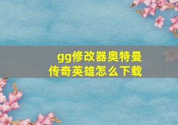 gg修改器奥特曼传奇英雄怎么下载