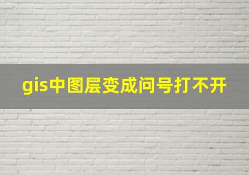 gis中图层变成问号打不开