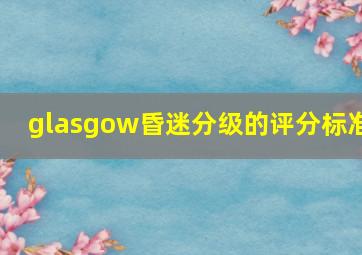 glasgow昏迷分级的评分标准