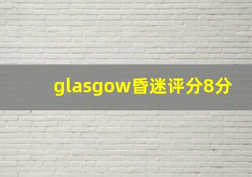 glasgow昏迷评分8分