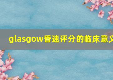 glasgow昏迷评分的临床意义