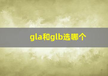 gla和glb选哪个