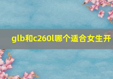 glb和c260l哪个适合女生开